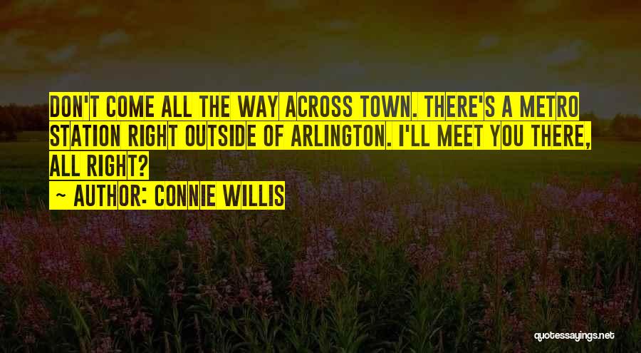 Connie Willis Quotes: Don't Come All The Way Across Town. There's A Metro Station Right Outside Of Arlington. I'll Meet You There, All