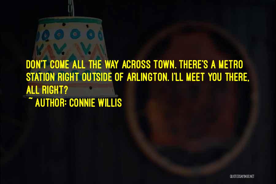 Connie Willis Quotes: Don't Come All The Way Across Town. There's A Metro Station Right Outside Of Arlington. I'll Meet You There, All