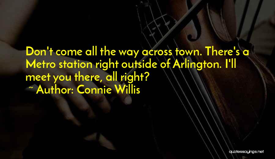 Connie Willis Quotes: Don't Come All The Way Across Town. There's A Metro Station Right Outside Of Arlington. I'll Meet You There, All