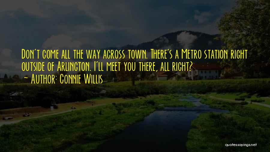 Connie Willis Quotes: Don't Come All The Way Across Town. There's A Metro Station Right Outside Of Arlington. I'll Meet You There, All