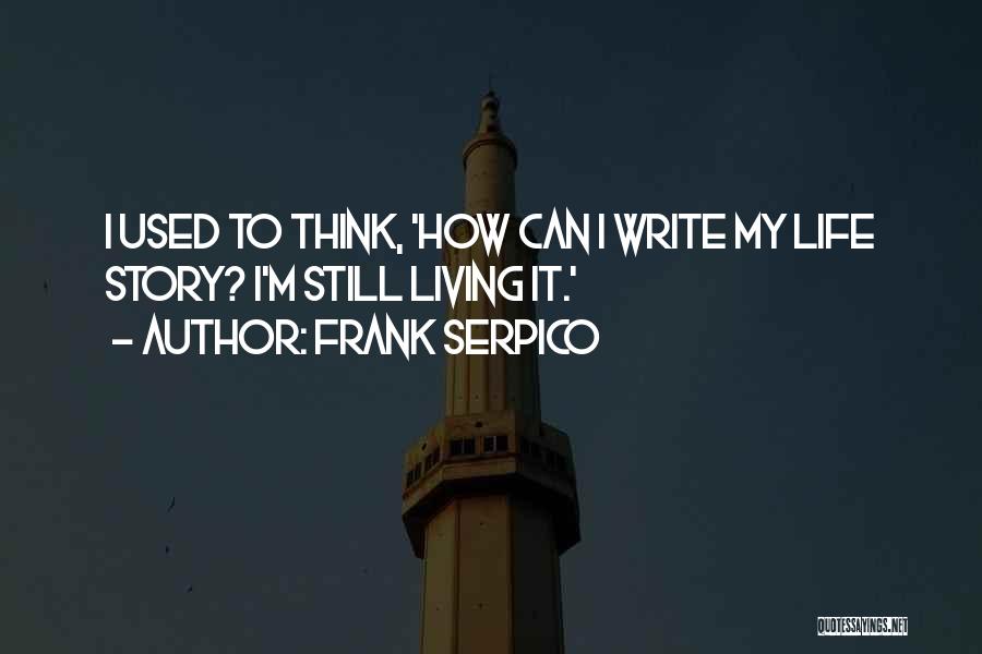 Frank Serpico Quotes: I Used To Think, 'how Can I Write My Life Story? I'm Still Living It.'