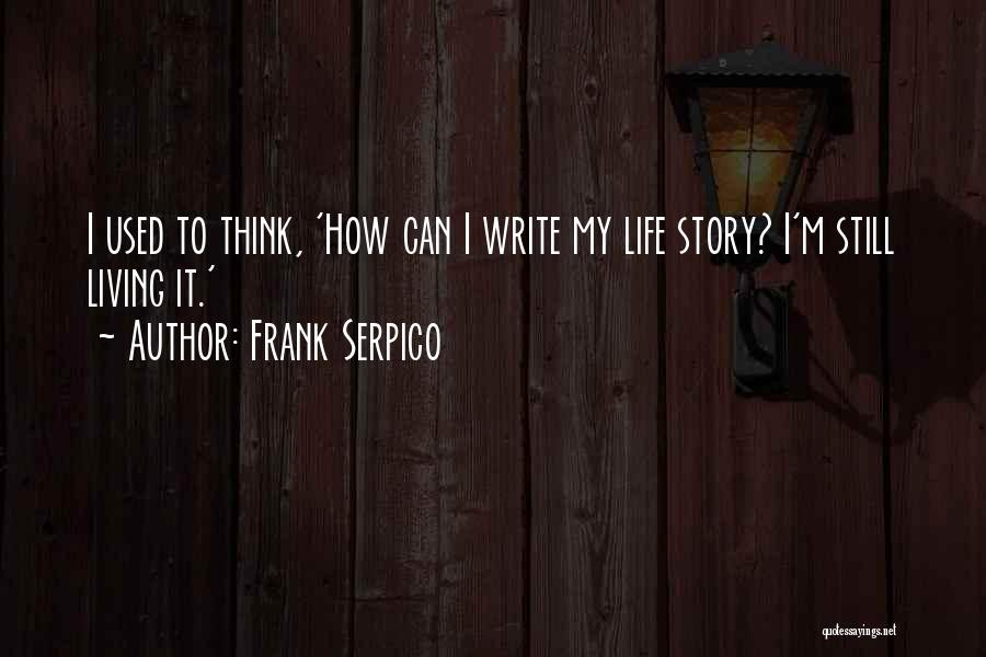 Frank Serpico Quotes: I Used To Think, 'how Can I Write My Life Story? I'm Still Living It.'