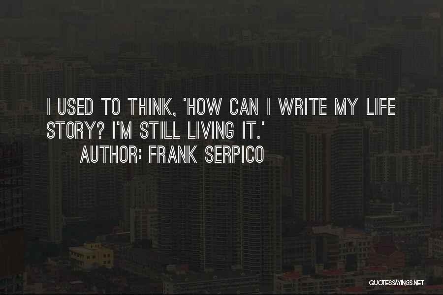 Frank Serpico Quotes: I Used To Think, 'how Can I Write My Life Story? I'm Still Living It.'