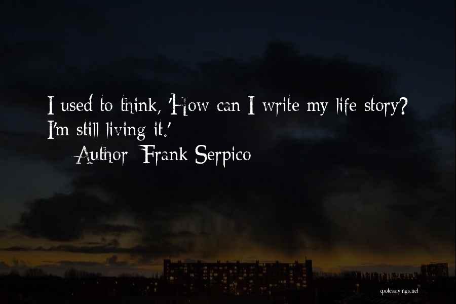 Frank Serpico Quotes: I Used To Think, 'how Can I Write My Life Story? I'm Still Living It.'