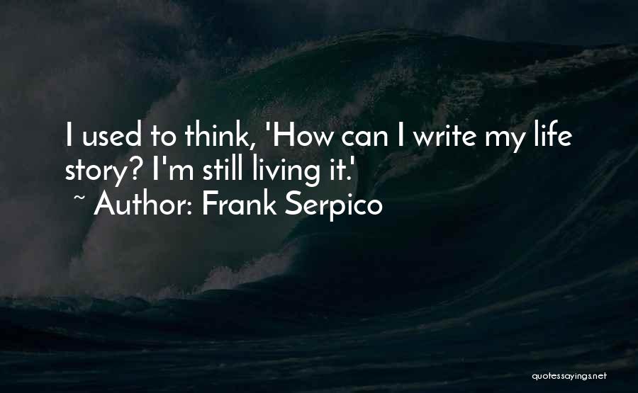 Frank Serpico Quotes: I Used To Think, 'how Can I Write My Life Story? I'm Still Living It.'