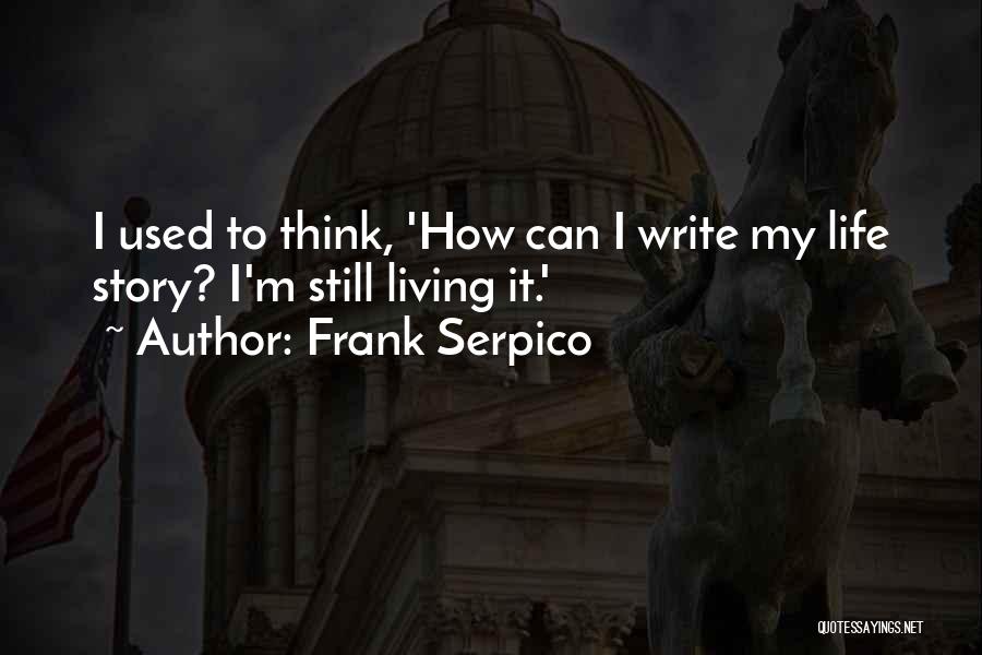 Frank Serpico Quotes: I Used To Think, 'how Can I Write My Life Story? I'm Still Living It.'