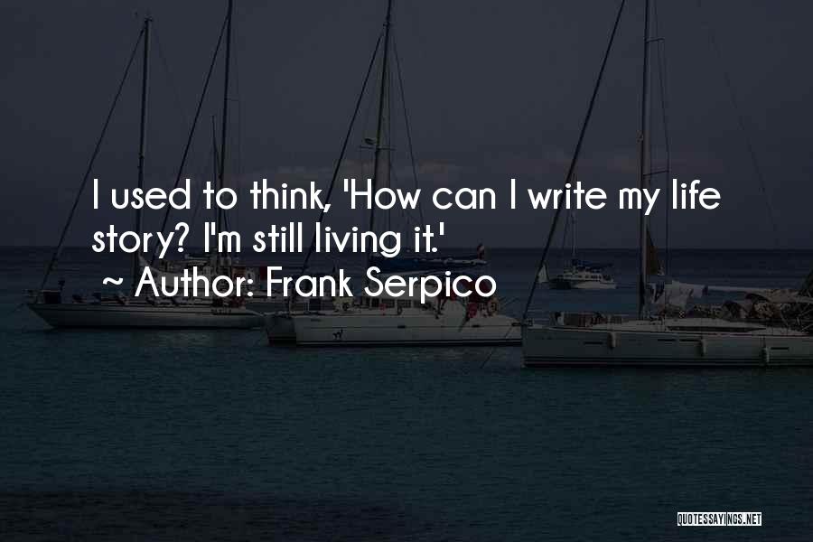 Frank Serpico Quotes: I Used To Think, 'how Can I Write My Life Story? I'm Still Living It.'