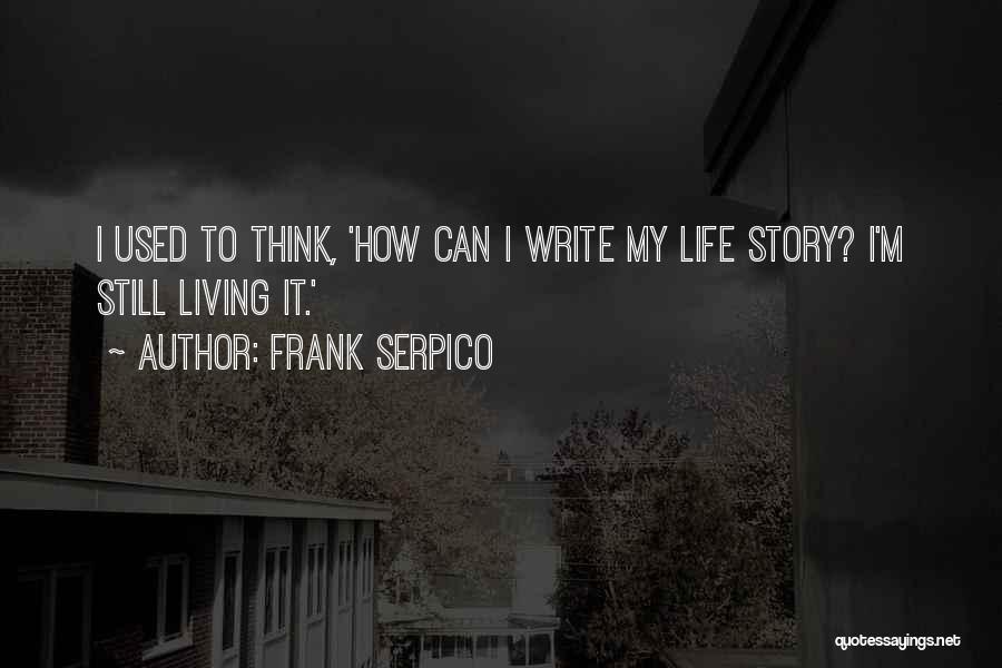 Frank Serpico Quotes: I Used To Think, 'how Can I Write My Life Story? I'm Still Living It.'