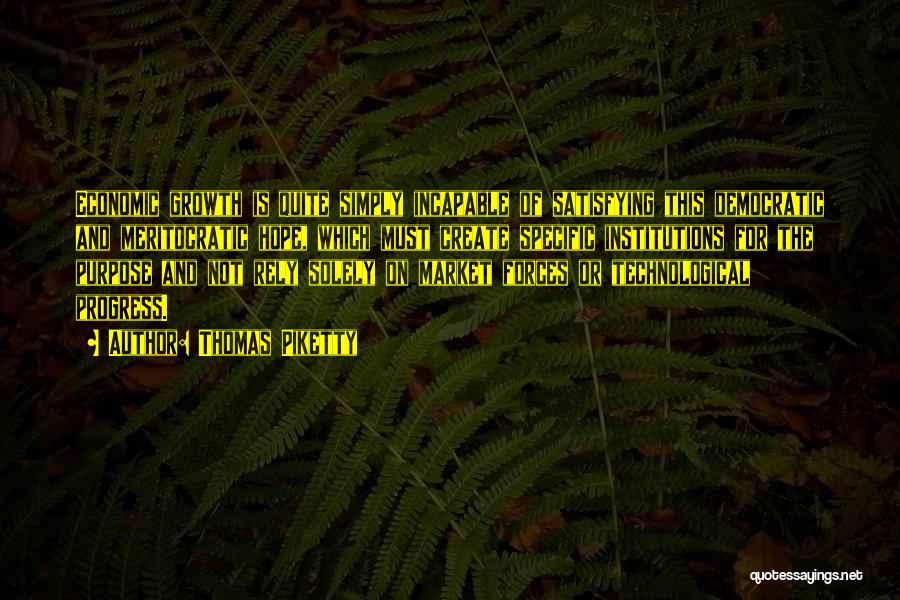 Thomas Piketty Quotes: Economic Growth Is Quite Simply Incapable Of Satisfying This Democratic And Meritocratic Hope, Which Must Create Specific Institutions For The