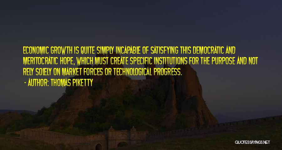 Thomas Piketty Quotes: Economic Growth Is Quite Simply Incapable Of Satisfying This Democratic And Meritocratic Hope, Which Must Create Specific Institutions For The