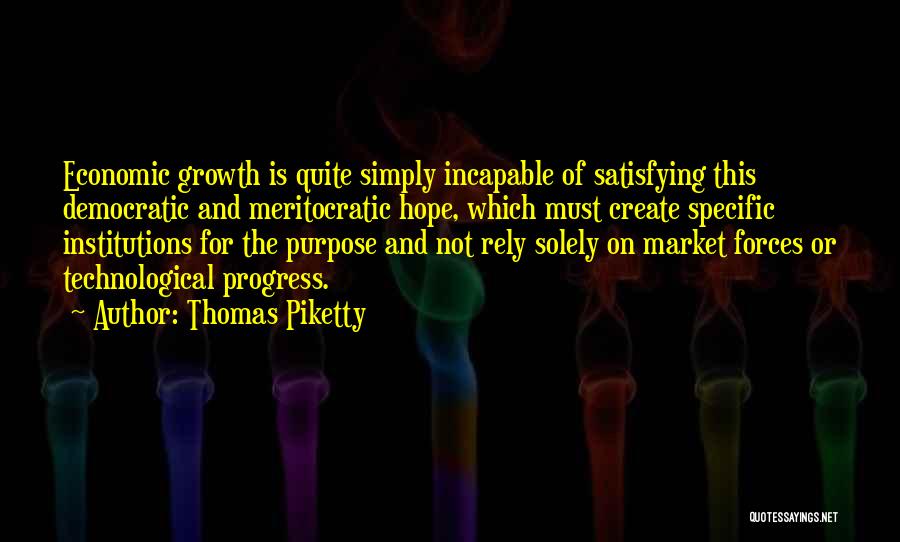 Thomas Piketty Quotes: Economic Growth Is Quite Simply Incapable Of Satisfying This Democratic And Meritocratic Hope, Which Must Create Specific Institutions For The