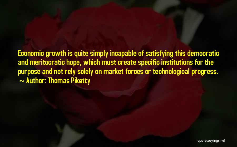 Thomas Piketty Quotes: Economic Growth Is Quite Simply Incapable Of Satisfying This Democratic And Meritocratic Hope, Which Must Create Specific Institutions For The