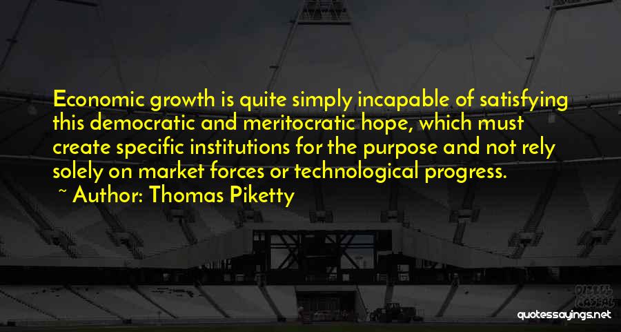 Thomas Piketty Quotes: Economic Growth Is Quite Simply Incapable Of Satisfying This Democratic And Meritocratic Hope, Which Must Create Specific Institutions For The