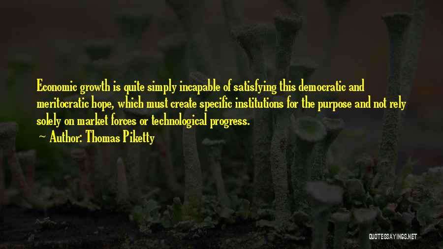 Thomas Piketty Quotes: Economic Growth Is Quite Simply Incapable Of Satisfying This Democratic And Meritocratic Hope, Which Must Create Specific Institutions For The