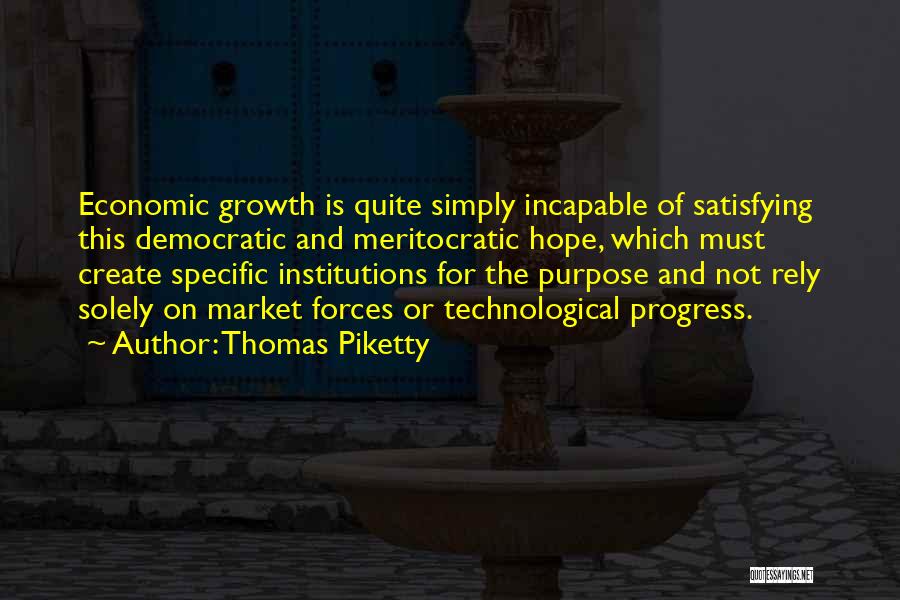 Thomas Piketty Quotes: Economic Growth Is Quite Simply Incapable Of Satisfying This Democratic And Meritocratic Hope, Which Must Create Specific Institutions For The