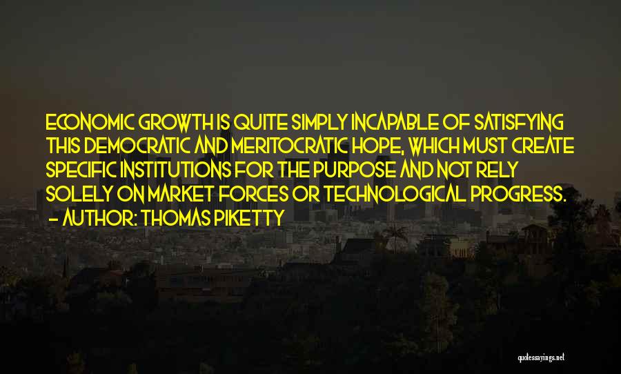 Thomas Piketty Quotes: Economic Growth Is Quite Simply Incapable Of Satisfying This Democratic And Meritocratic Hope, Which Must Create Specific Institutions For The