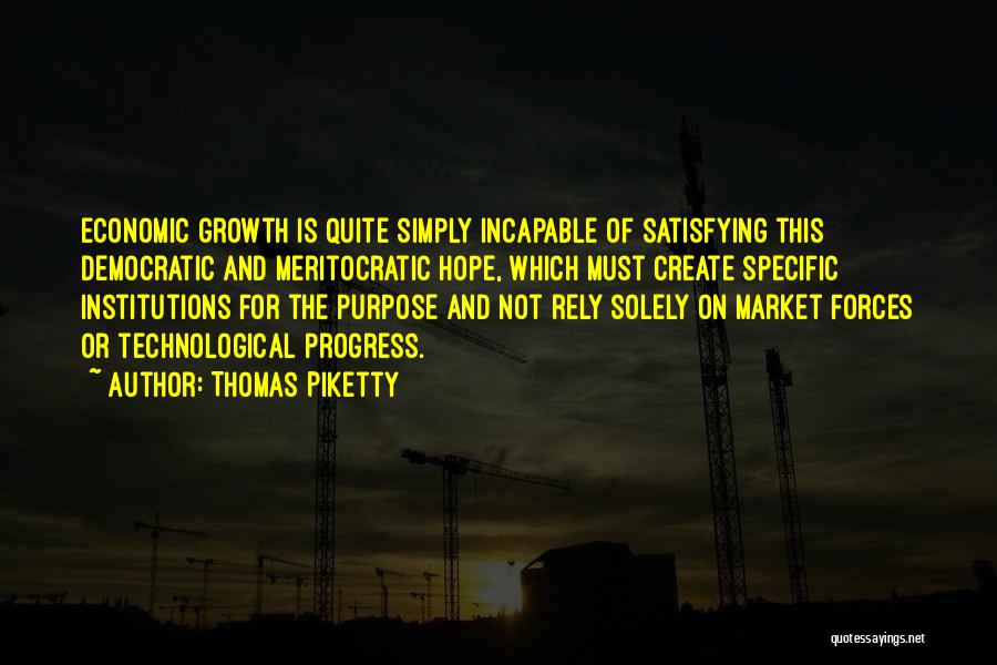 Thomas Piketty Quotes: Economic Growth Is Quite Simply Incapable Of Satisfying This Democratic And Meritocratic Hope, Which Must Create Specific Institutions For The