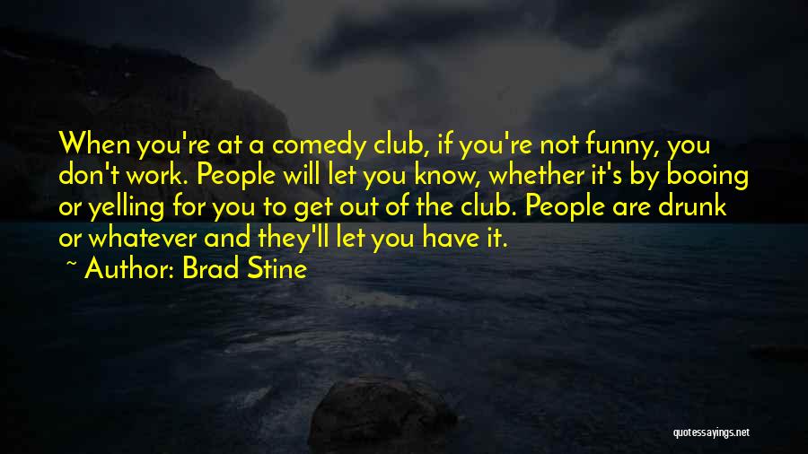 Brad Stine Quotes: When You're At A Comedy Club, If You're Not Funny, You Don't Work. People Will Let You Know, Whether It's