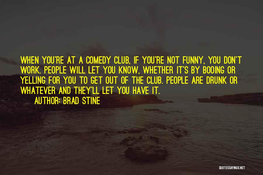 Brad Stine Quotes: When You're At A Comedy Club, If You're Not Funny, You Don't Work. People Will Let You Know, Whether It's
