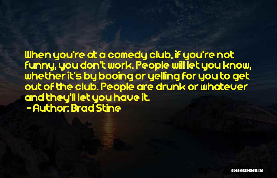 Brad Stine Quotes: When You're At A Comedy Club, If You're Not Funny, You Don't Work. People Will Let You Know, Whether It's