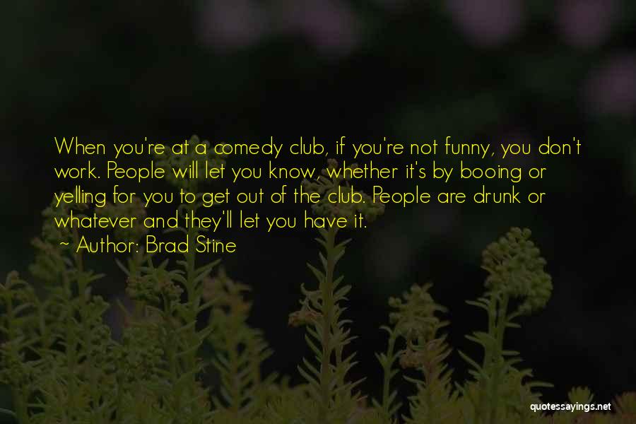 Brad Stine Quotes: When You're At A Comedy Club, If You're Not Funny, You Don't Work. People Will Let You Know, Whether It's