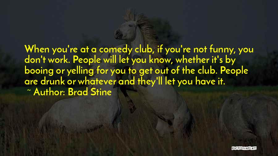 Brad Stine Quotes: When You're At A Comedy Club, If You're Not Funny, You Don't Work. People Will Let You Know, Whether It's
