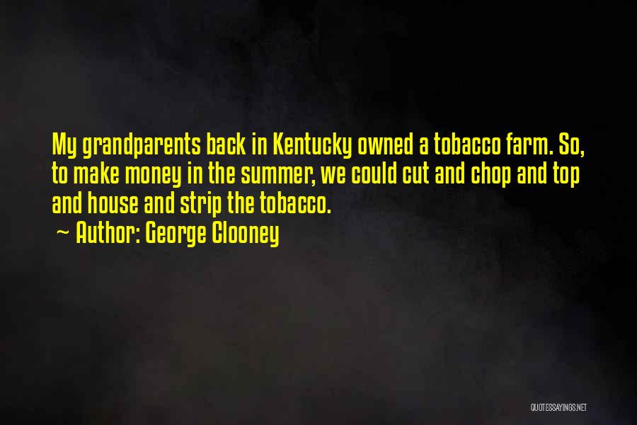 George Clooney Quotes: My Grandparents Back In Kentucky Owned A Tobacco Farm. So, To Make Money In The Summer, We Could Cut And