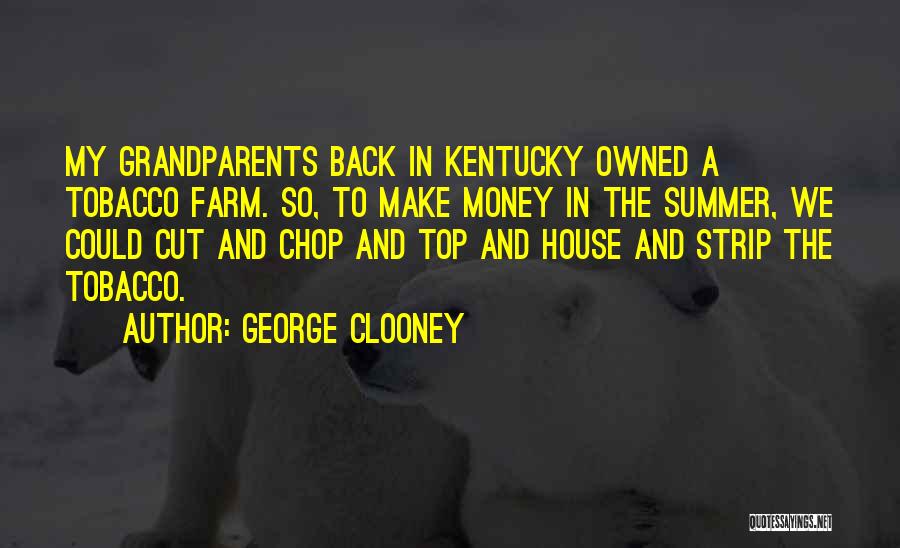 George Clooney Quotes: My Grandparents Back In Kentucky Owned A Tobacco Farm. So, To Make Money In The Summer, We Could Cut And