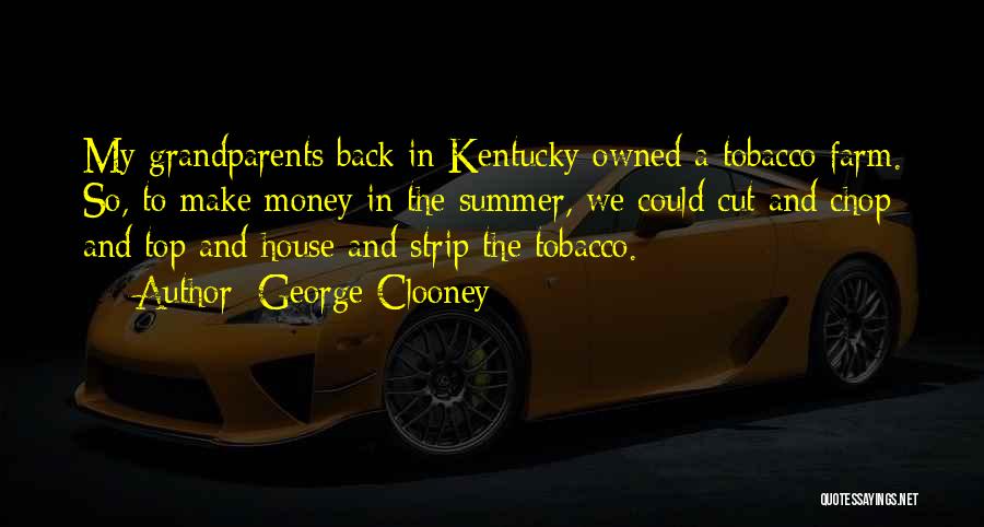 George Clooney Quotes: My Grandparents Back In Kentucky Owned A Tobacco Farm. So, To Make Money In The Summer, We Could Cut And