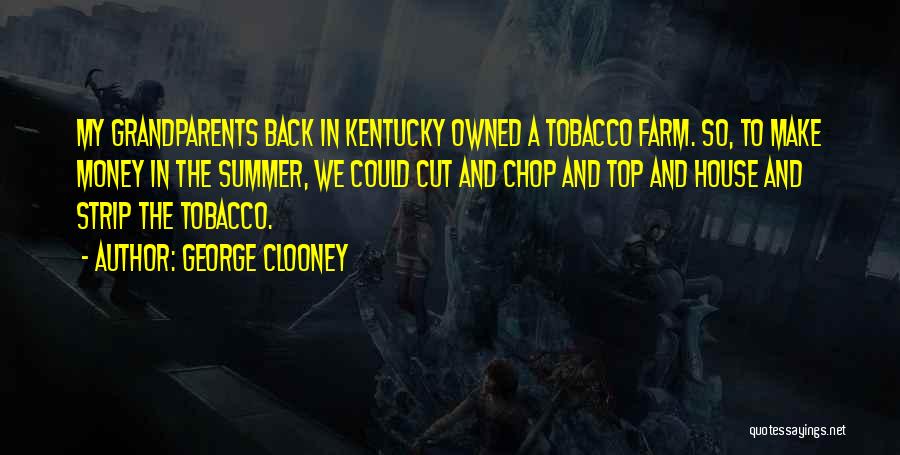 George Clooney Quotes: My Grandparents Back In Kentucky Owned A Tobacco Farm. So, To Make Money In The Summer, We Could Cut And