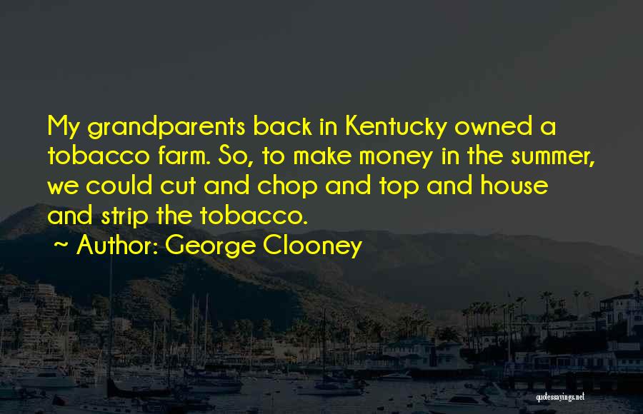George Clooney Quotes: My Grandparents Back In Kentucky Owned A Tobacco Farm. So, To Make Money In The Summer, We Could Cut And
