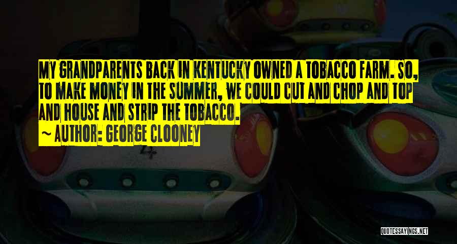 George Clooney Quotes: My Grandparents Back In Kentucky Owned A Tobacco Farm. So, To Make Money In The Summer, We Could Cut And