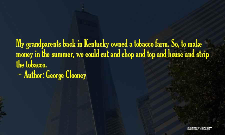 George Clooney Quotes: My Grandparents Back In Kentucky Owned A Tobacco Farm. So, To Make Money In The Summer, We Could Cut And