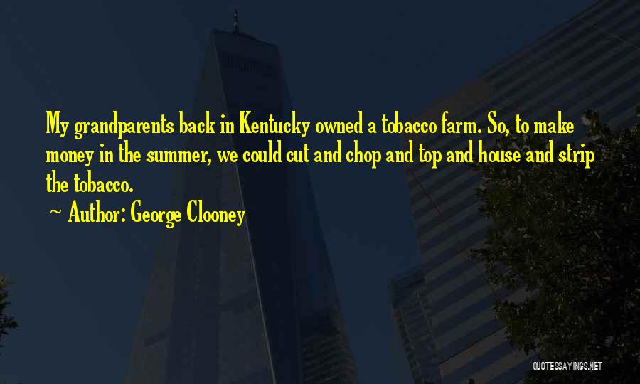 George Clooney Quotes: My Grandparents Back In Kentucky Owned A Tobacco Farm. So, To Make Money In The Summer, We Could Cut And