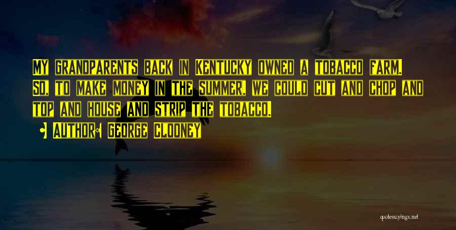 George Clooney Quotes: My Grandparents Back In Kentucky Owned A Tobacco Farm. So, To Make Money In The Summer, We Could Cut And