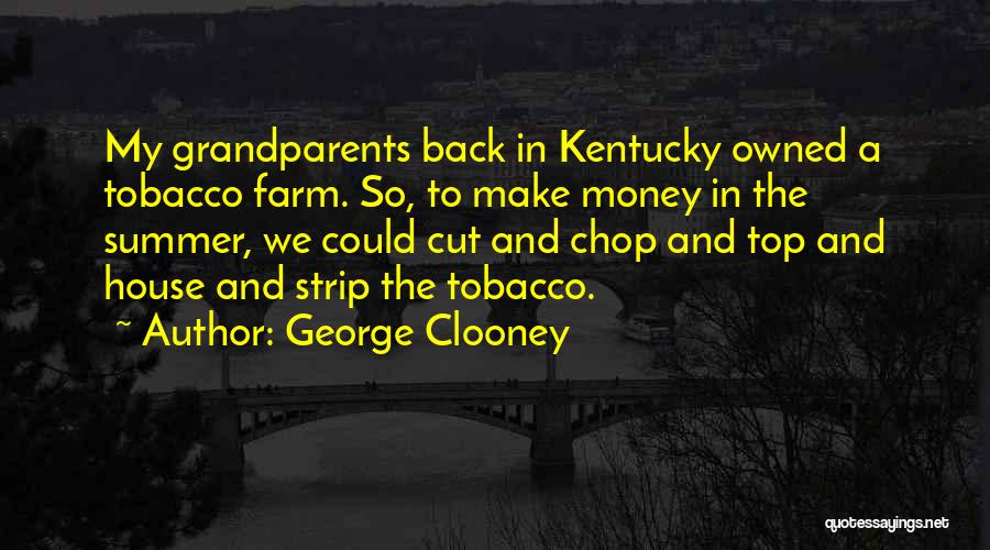 George Clooney Quotes: My Grandparents Back In Kentucky Owned A Tobacco Farm. So, To Make Money In The Summer, We Could Cut And