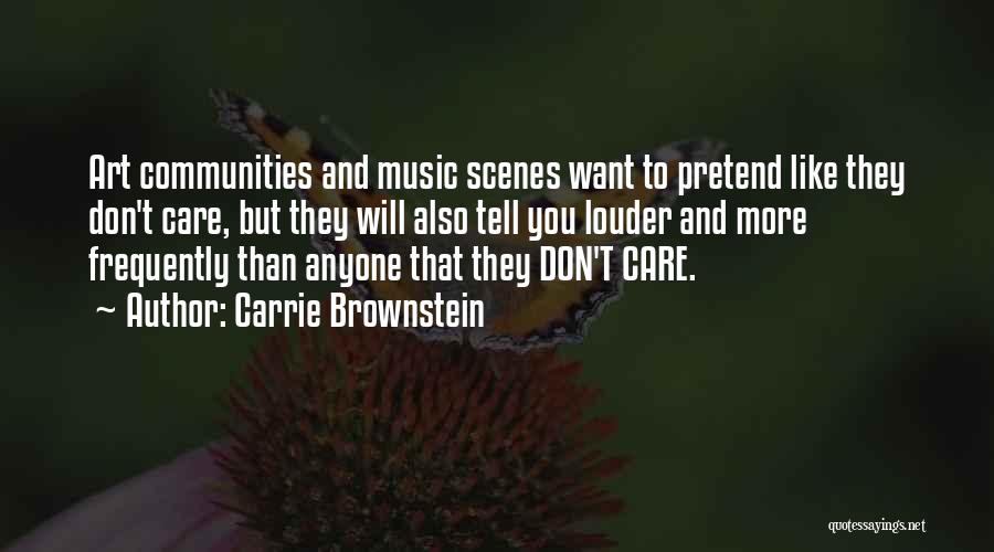 Carrie Brownstein Quotes: Art Communities And Music Scenes Want To Pretend Like They Don't Care, But They Will Also Tell You Louder And