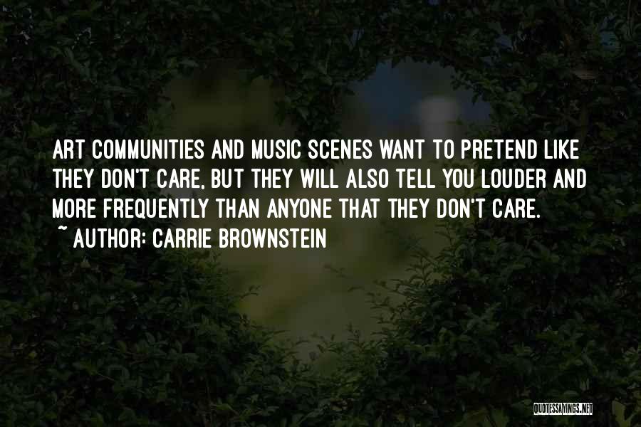 Carrie Brownstein Quotes: Art Communities And Music Scenes Want To Pretend Like They Don't Care, But They Will Also Tell You Louder And