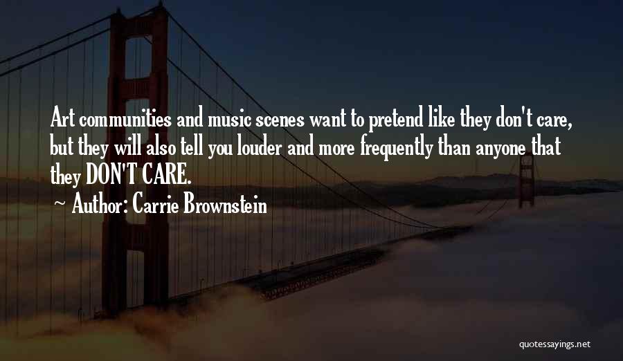 Carrie Brownstein Quotes: Art Communities And Music Scenes Want To Pretend Like They Don't Care, But They Will Also Tell You Louder And