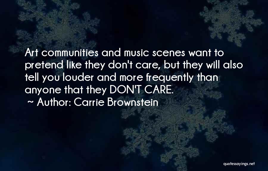 Carrie Brownstein Quotes: Art Communities And Music Scenes Want To Pretend Like They Don't Care, But They Will Also Tell You Louder And