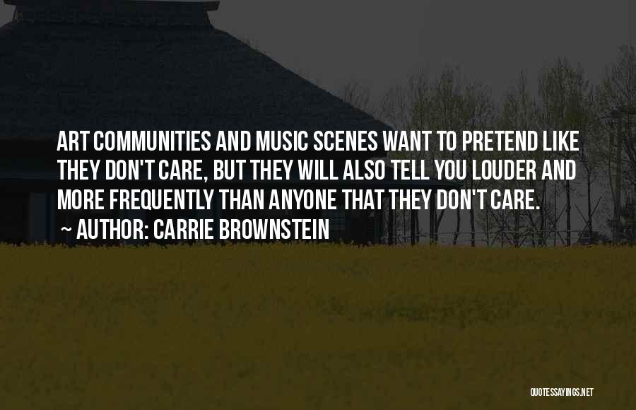 Carrie Brownstein Quotes: Art Communities And Music Scenes Want To Pretend Like They Don't Care, But They Will Also Tell You Louder And