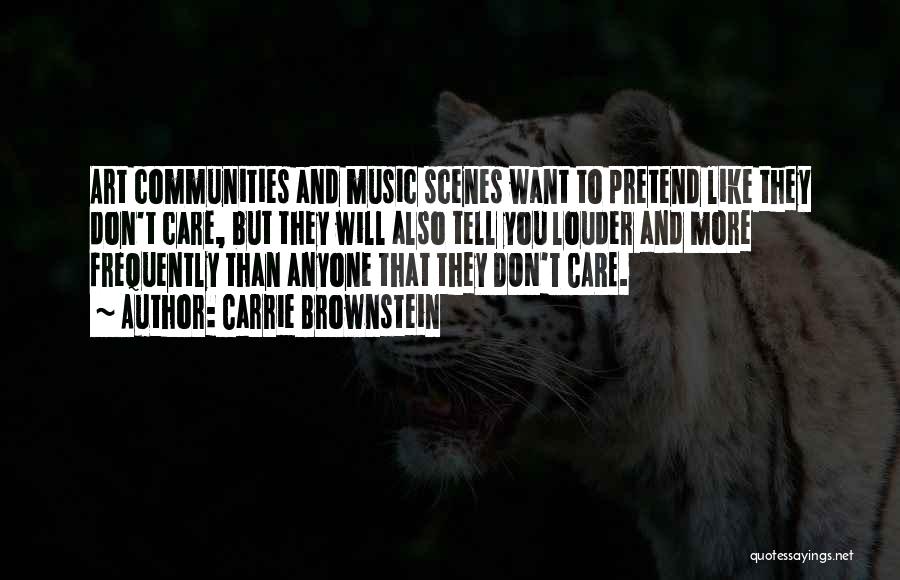 Carrie Brownstein Quotes: Art Communities And Music Scenes Want To Pretend Like They Don't Care, But They Will Also Tell You Louder And