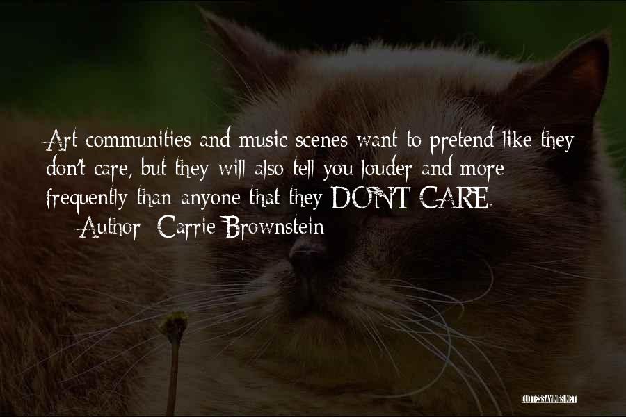 Carrie Brownstein Quotes: Art Communities And Music Scenes Want To Pretend Like They Don't Care, But They Will Also Tell You Louder And