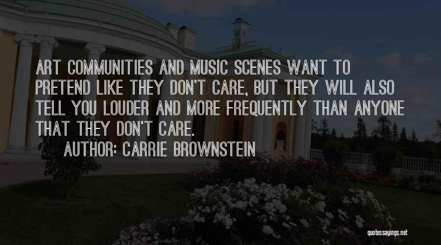 Carrie Brownstein Quotes: Art Communities And Music Scenes Want To Pretend Like They Don't Care, But They Will Also Tell You Louder And