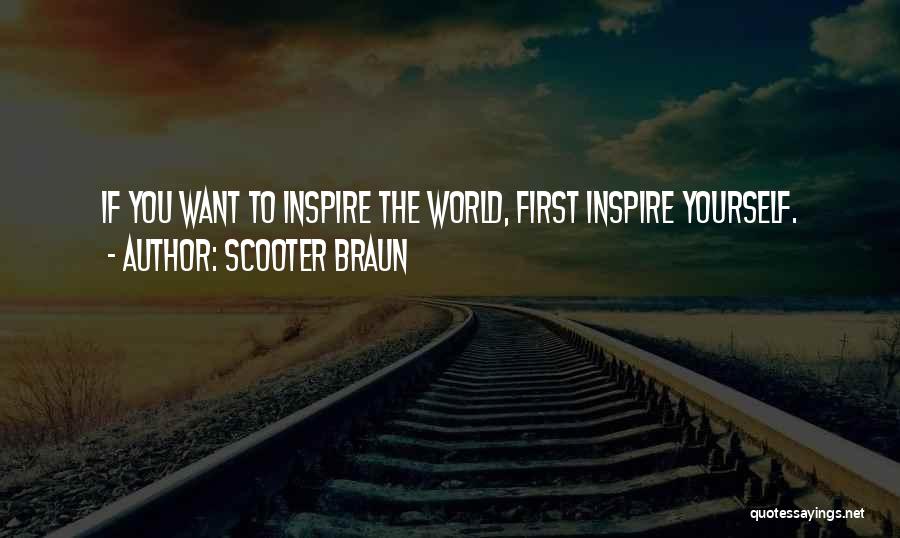 Scooter Braun Quotes: If You Want To Inspire The World, First Inspire Yourself.