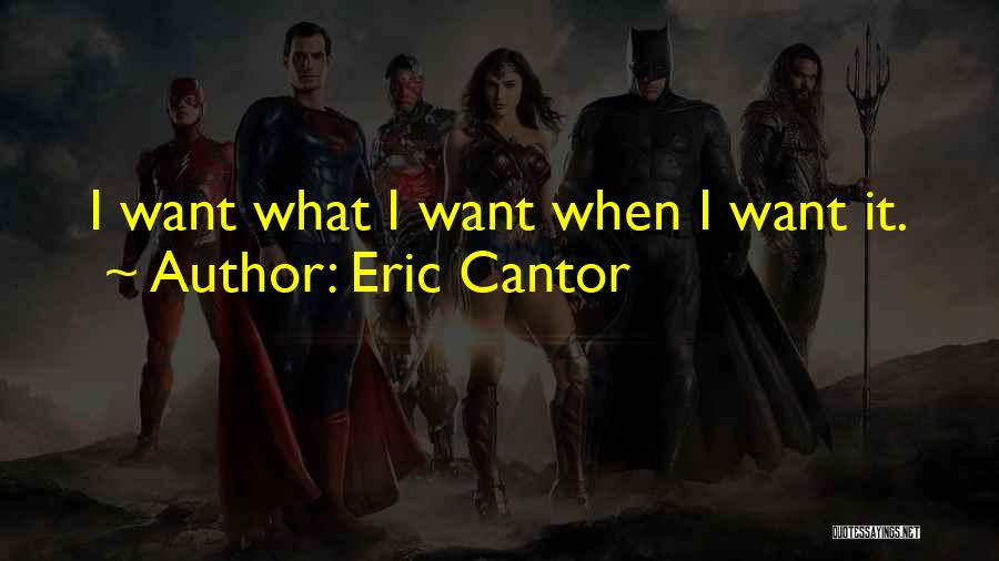 Eric Cantor Quotes: I Want What I Want When I Want It.
