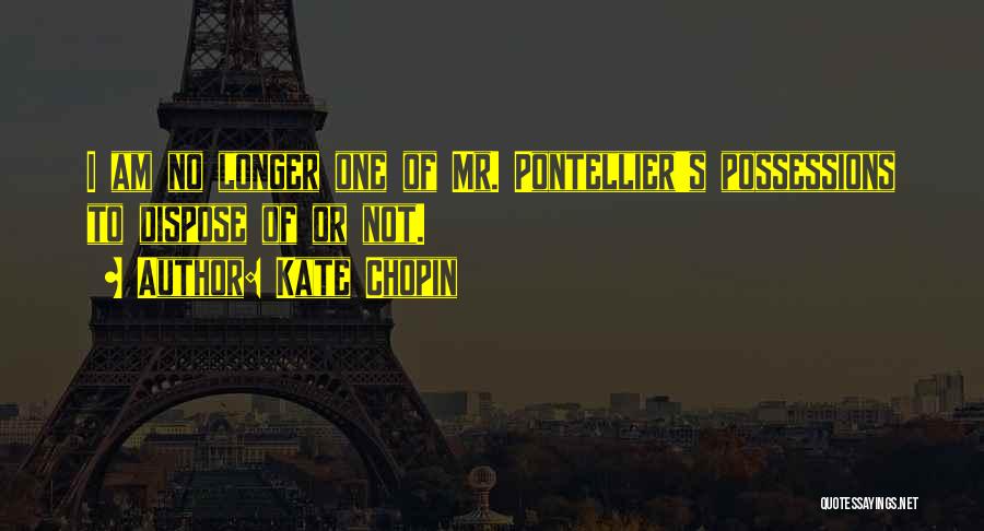 Kate Chopin Quotes: I Am No Longer One Of Mr. Pontellier's Possessions To Dispose Of Or Not.