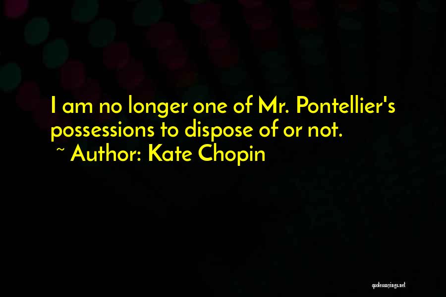 Kate Chopin Quotes: I Am No Longer One Of Mr. Pontellier's Possessions To Dispose Of Or Not.