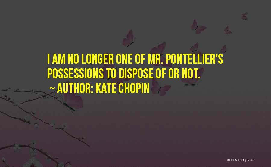 Kate Chopin Quotes: I Am No Longer One Of Mr. Pontellier's Possessions To Dispose Of Or Not.