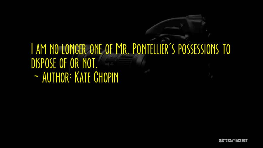 Kate Chopin Quotes: I Am No Longer One Of Mr. Pontellier's Possessions To Dispose Of Or Not.